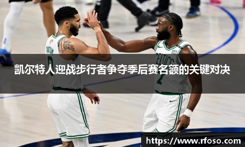 凯尔特人迎战步行者争夺季后赛名额的关键对决