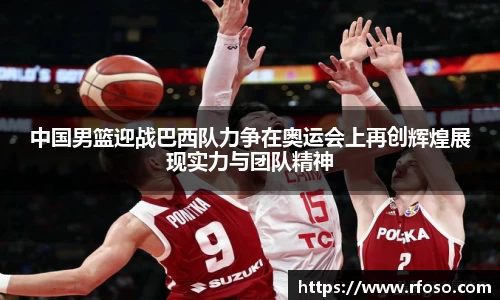 中国男篮迎战巴西队力争在奥运会上再创辉煌展现实力与团队精神